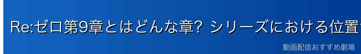Re:ゼロ第9章とはどんな章？シリーズにおける位置づけ