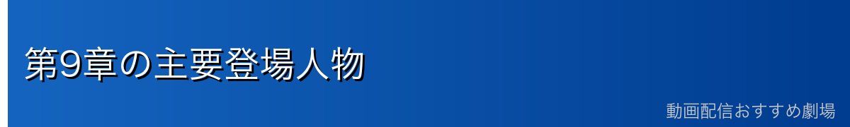 第9章の主要登場人物