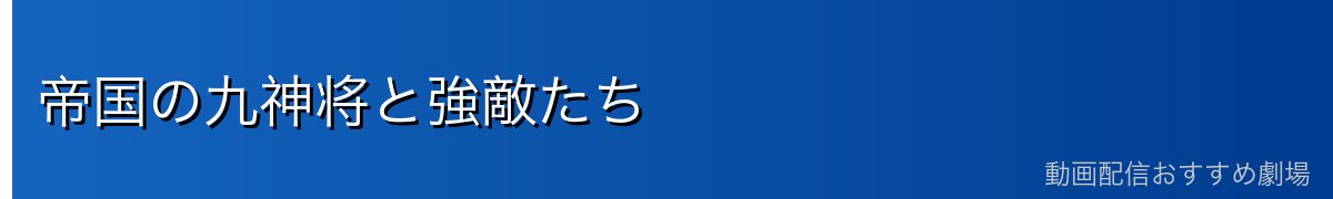 帝国の九神将と強敵たち