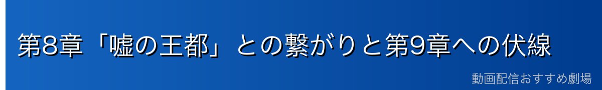 第8章「嘘の王都」との繋がりと第9章への伏線