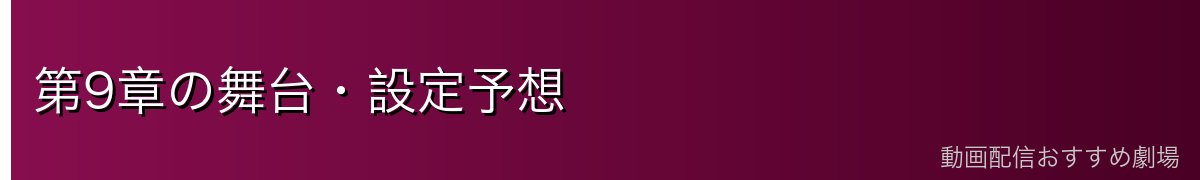 第9章の舞台・設定予想