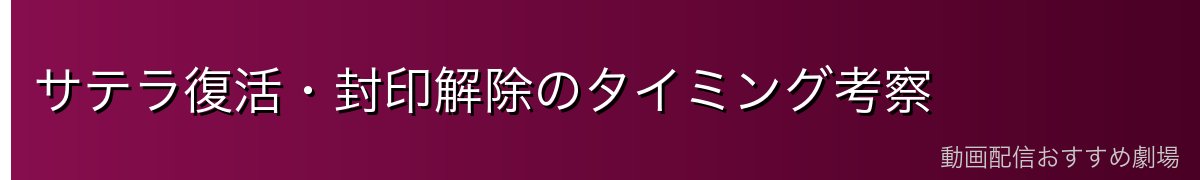サテラ復活・封印解除のタイミング考察