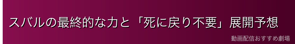 スバルの最終的な力と「死に戻り不要」展開予想