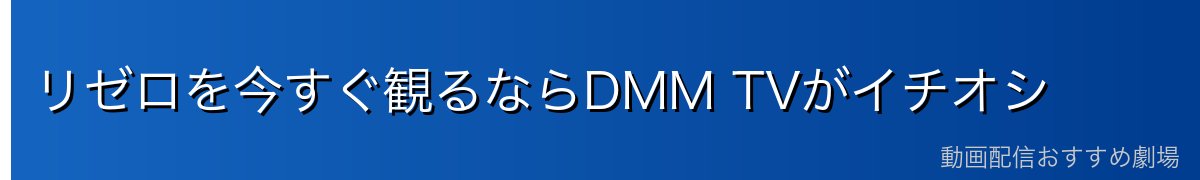 リゼロを今すぐ観るならDMM TVがイチオシ
