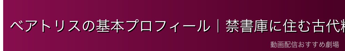 ベアトリスの基本プロフィール｜禁書庫に住む古代精霊