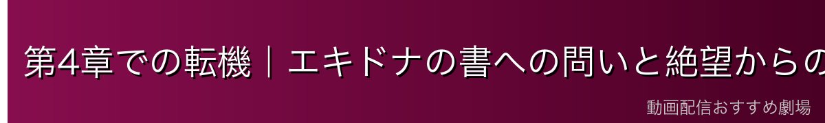 第4章での転機｜エキドナの書への問いと絶望からの解放