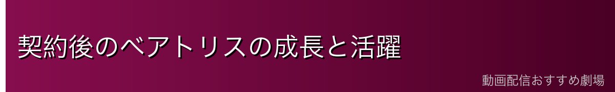 契約後のベアトリスの成長と活躍