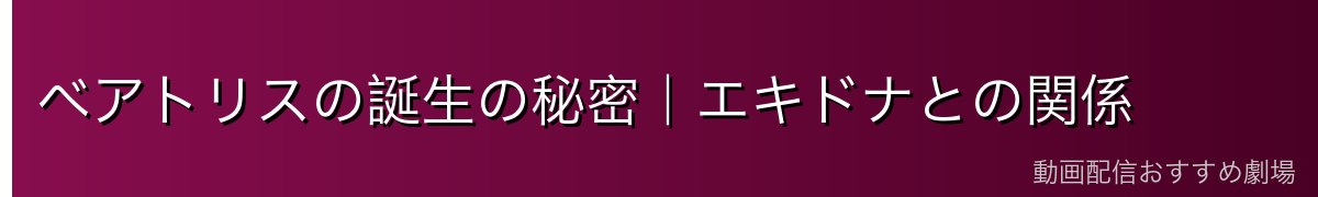 ベアトリスの誕生の秘密｜エキドナとの関係