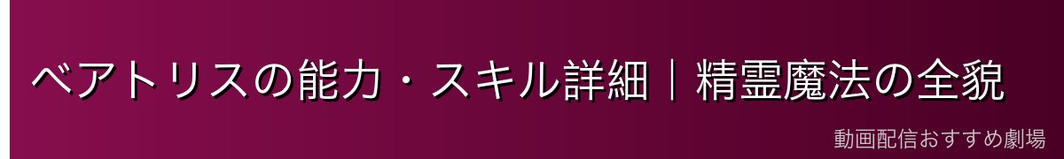ベアトリスの能力・スキル詳細｜精霊魔法の全貌