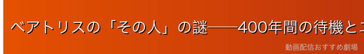 ベアトリスの「その人」の謎——400年間の待機とエキドナの使命