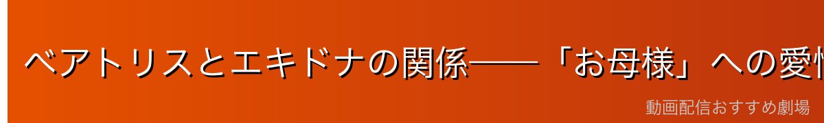 ベアトリスとエキドナの関係——「お母様」への愛憎と別れ