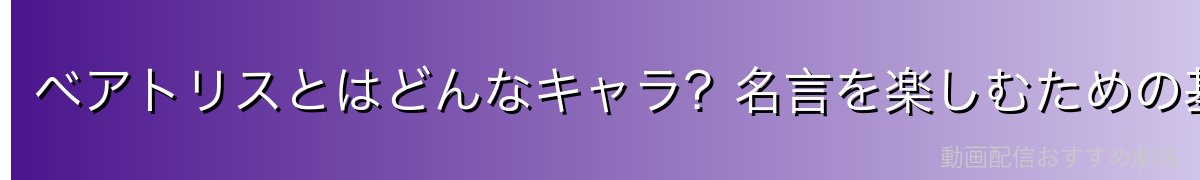 ベアトリスとはどんなキャラ？名言を楽しむための基礎知識