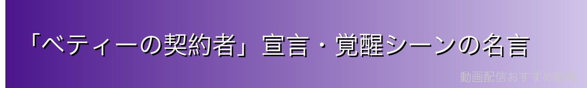 「ベティーの契約者」宣言・覚醒シーンの名言