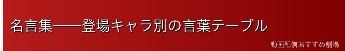 名言集——登場キャラ別の言葉テーブル