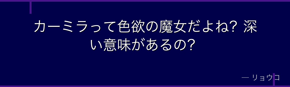 カーミラって色欲の魔女だよね？深い意味があるの？