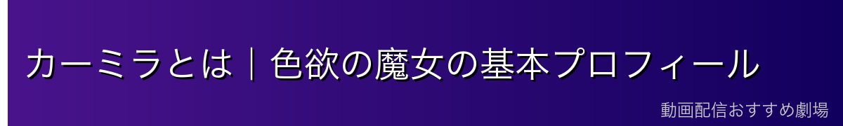 カーミラとは｜色欲の魔女の基本プロフィール