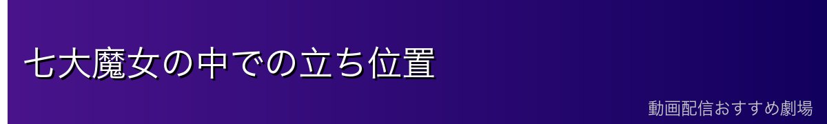 七大魔女の中での立ち位置