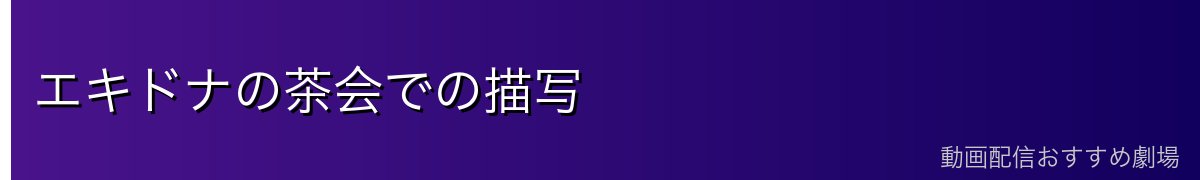 エキドナの茶会での描写