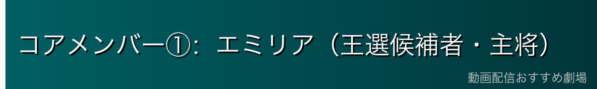 コアメンバー①：エミリア（王選候補者・主将）