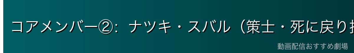 コアメンバー②：ナツキ・スバル（策士・死に戻り担当）