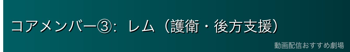 コアメンバー③：レム（護衛・後方支援）