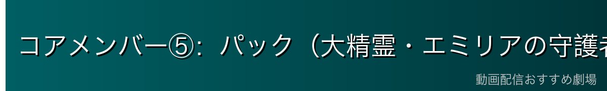 コアメンバー⑤：パック（大精霊・エミリアの守護者）