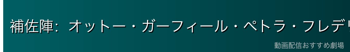 補佐陣：オットー・ガーフィール・ペトラ・フレデリカ