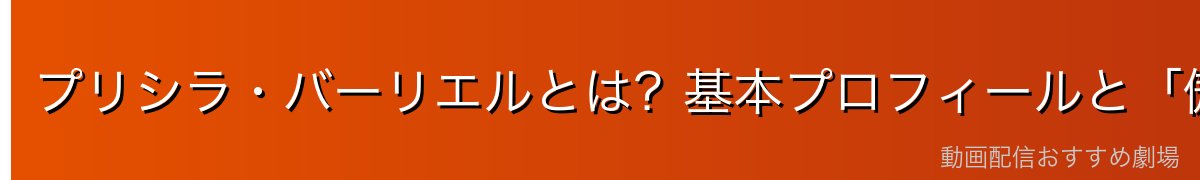プリシラ・バーリエルとは？基本プロフィールと「傲慢」の正体