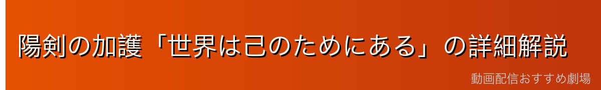 陽剣の加護「世界は己のためにある」の詳細解説