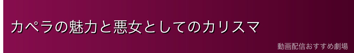 カペラの魅力と悪女としてのカリスマ