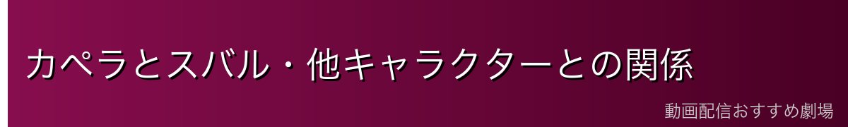 カペラとスバル・他キャラクターとの関係