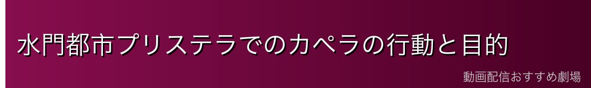 水門都市プリステラでのカペラの行動と目的