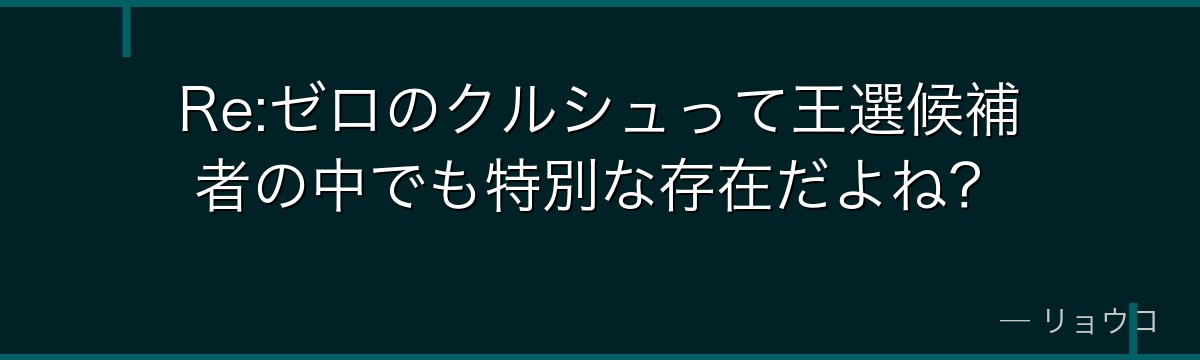 Re:ゼロのクルシュって王選候補者の中でも特別な存在だよね？