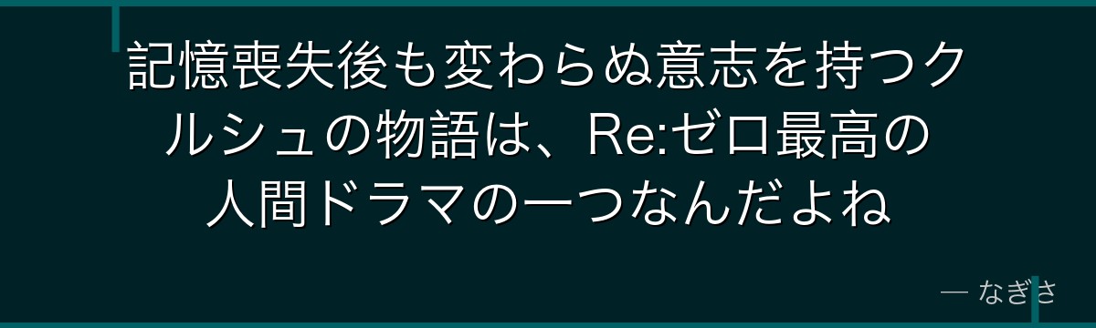 記憶喪失後も変わらぬ意志を持つクルシュの物語は、Re:ゼロ最高の人間ドラマの一つなんだよね