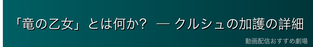「竜の乙女」とは何か？ — クルシュの加護の詳細