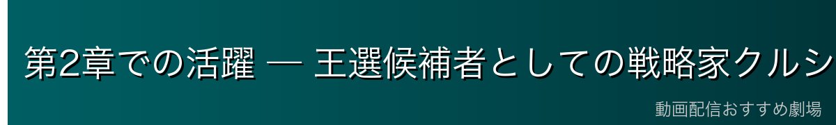 第2章での活躍 — 王選候補者としての戦略家クルシュ