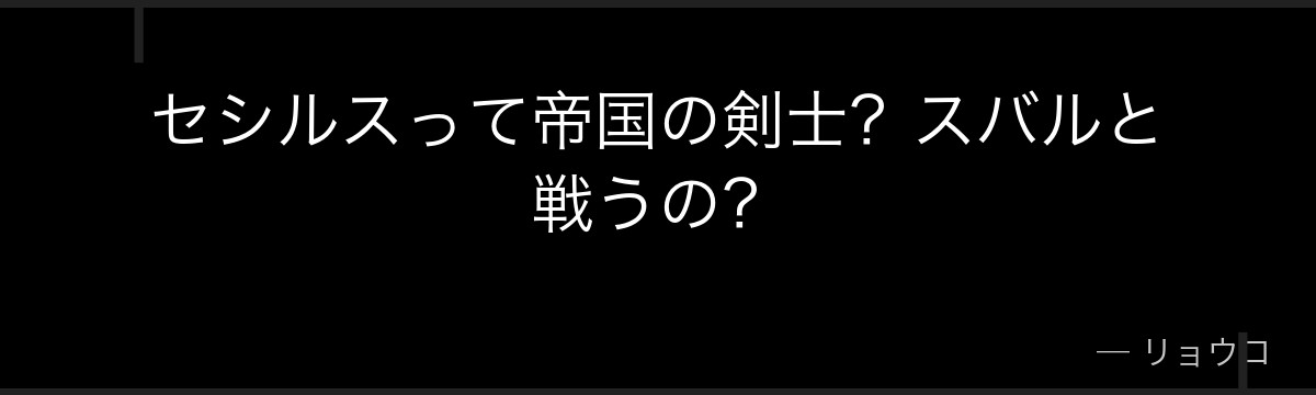 セシルスって帝国の剣士？スバルと戦うの？