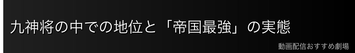 九神将の中での地位と「帝国最強」の実態