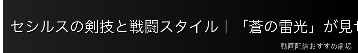 セシルスの剣技と戦闘スタイル｜「蒼の雷光」が見せる美の境地
