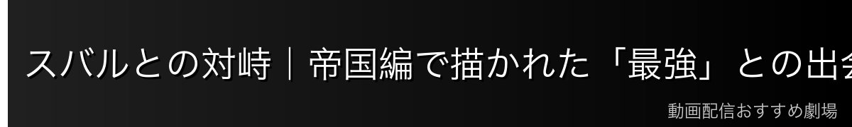 スバルとの対峙｜帝国編で描かれた「最強」との出会い