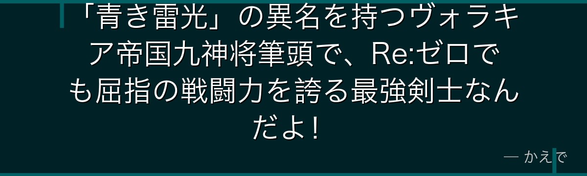 「青き雷光」の異名を持つヴォラキア帝国九神将筆頭で、Re:ゼロでも屈指の戦闘力を誇る最強剣士なんだよ！