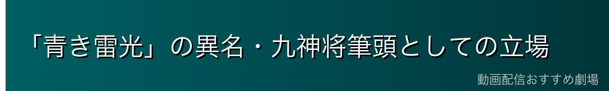 「青き雷光」の異名・九神将筆頭としての立場