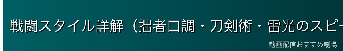 戦闘スタイル詳解（拙者口調・刀剣術・雷光のスピード）