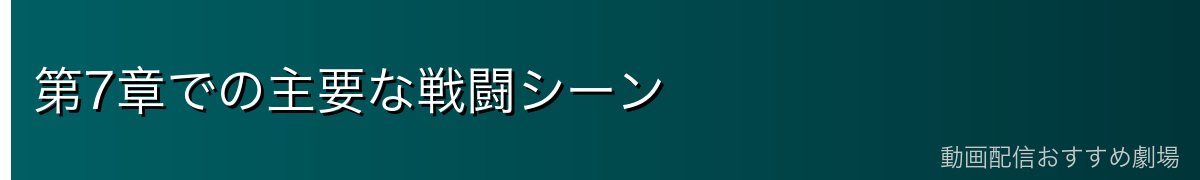 第7章での主要な戦闘シーン