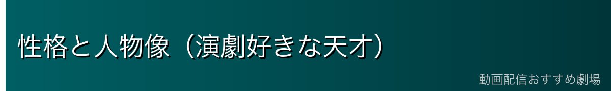 性格と人物像（演劇好きな天才）