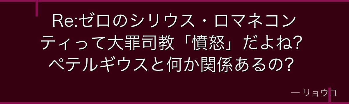 Re:ゼロのシリウス・ロマネコンティって大罪司教「憤怒」だよね？ペテルギウスと何か関係あるの？