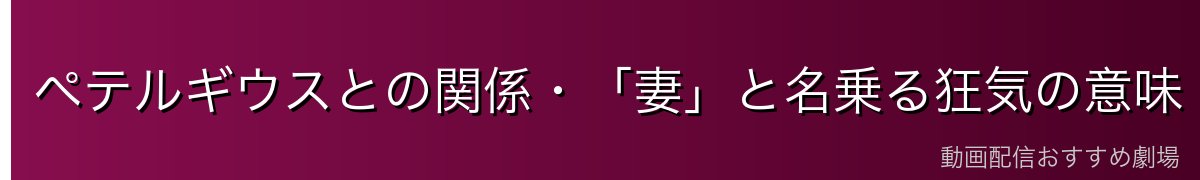 ペテルギウスとの関係・「妻」と名乗る狂気の意味