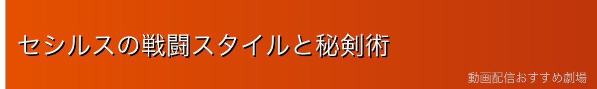 セシルスの戦闘スタイルと秘剣術