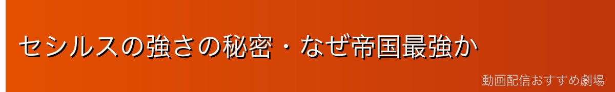 セシルスの強さの秘密・なぜ帝国最強か