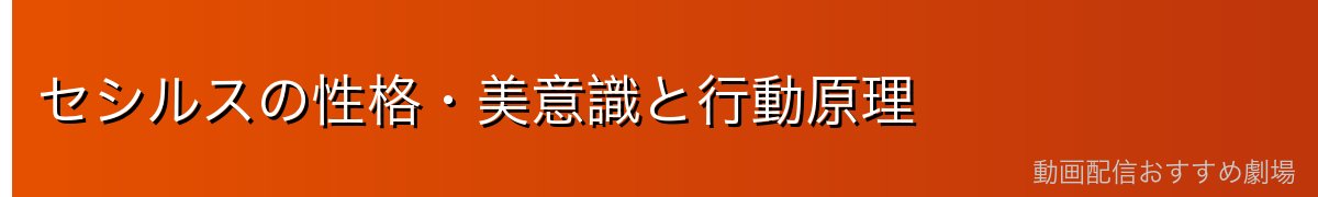 セシルスの性格・美意識と行動原理